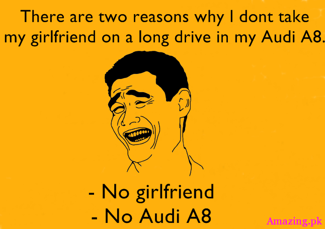 There are two reasons why i don't take y girlfriend on a long drive in my Audi A8